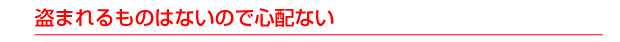 盗まれるものはないので心配ない