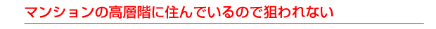 マンションの高層階に住んでいるので狙われない