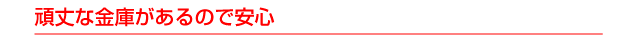 頑丈な金庫があるので安心