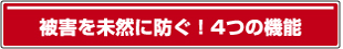 被害を未然に防ぐ4つの機能